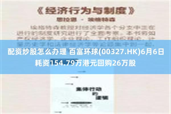 配资炒股怎么办理 百富环球(00327.HK)6月6日耗资154.79万港元回购26万股