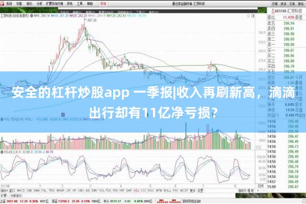 安全的杠杆炒股app 一季报|收入再刷新高，滴滴出行却有11亿净亏损？