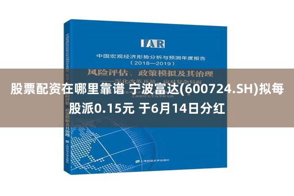 股票配资在哪里靠谱 宁波富达(600724.SH)拟每股派0.15元 于6月14日分红