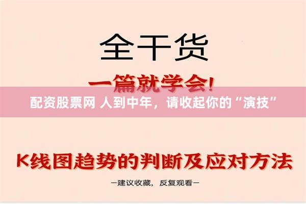 配资股票网 人到中年，请收起你的“演技”