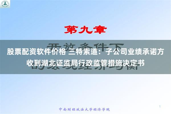 股票配资软件价格 三特索道：子公司业绩承诺方收到湖北证监局行政监管措施决定书