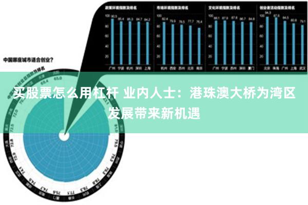 买股票怎么用杠杆 业内人士：港珠澳大桥为湾区发展带来新机遇