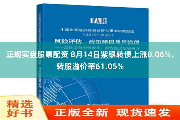 正规实盘股票配资 8月14日紫银转债上涨0.06%，转股溢价率61.05%