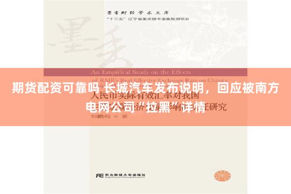 期货配资可靠吗 长城汽车发布说明，回应被南方电网公司“拉黑”详情