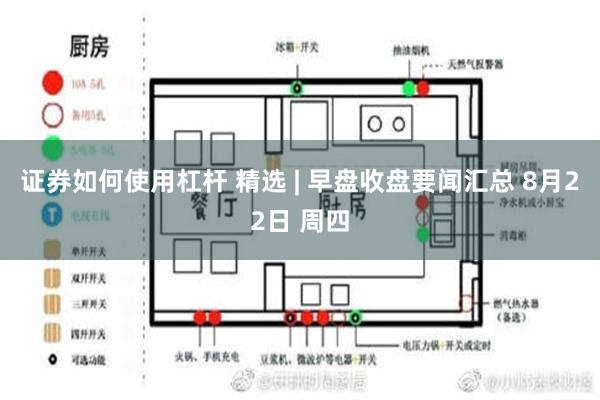 证券如何使用杠杆 精选 | 早盘收盘要闻汇总 8月22日 周四