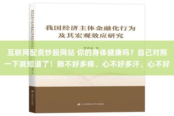 互联网配资炒股网站 你的身体健康吗？自己对照一下就知道了！肺不好多痒、心不好多汗、心不好