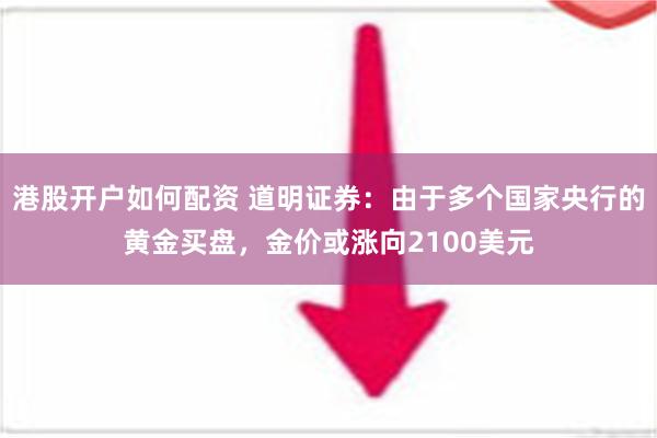 港股开户如何配资 道明证券：由于多个国家央行的黄金买盘，金价或涨向2100美元