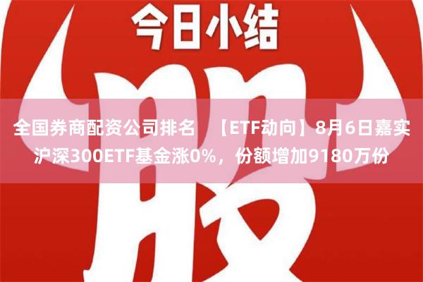 全国券商配资公司排名   【ETF动向】8月6日嘉实沪深300ETF基金涨0%，份额增加9180万份