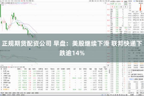 正规期货配资公司 早盘：美股继续下滑 联邦快递下跌逾14%