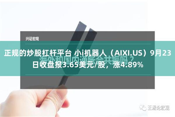 正规的炒股杠杆平台 小i机器人（AIXI.US）9月23日收盘报3.65美元/股，涨4.89%