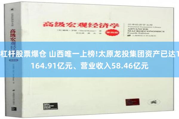 杠杆股票爆仓 山西唯一上榜!太原龙投集团资产已达1164.91亿元、营业收入58.46亿元