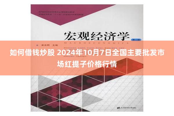 如何借钱炒股 2024年10月7日全国主要批发市场红提子价格行情