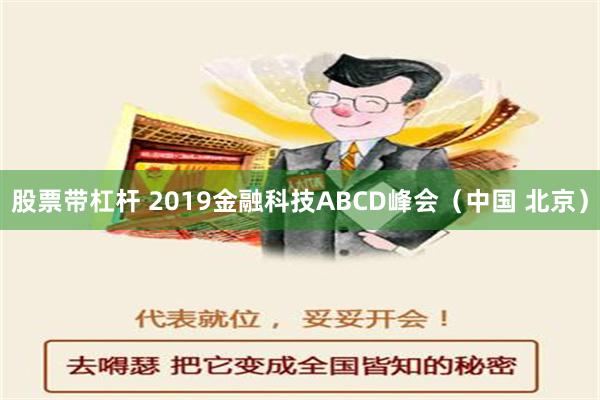 股票带杠杆 2019金融科技ABCD峰会（中国 北京）