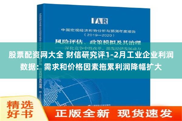 股票配资网大全 财信研究评1-2月工业企业利润数据：需求和价格因素拖累利润降幅扩大