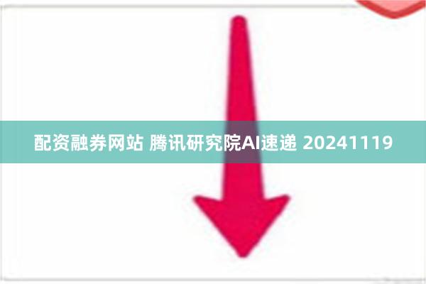 配资融券网站 腾讯研究院AI速递 20241119