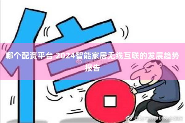 哪个配资平台 2024智能家居无线互联的发展趋势报告