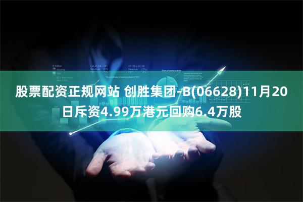 股票配资正规网站 创胜集团-B(06628)11月20日斥资4.99万港元回购6.4万股