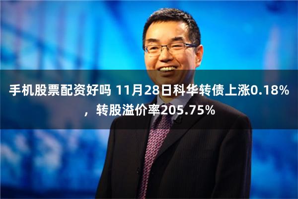 手机股票配资好吗 11月28日科华转债上涨0.18%，转股溢价率205.75%