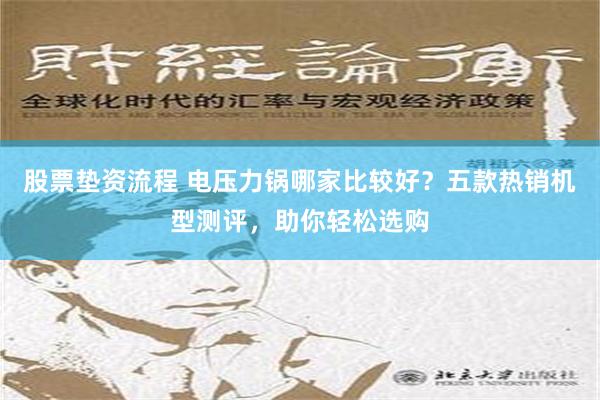 股票垫资流程 电压力锅哪家比较好？五款热销机型测评，助你轻松选购