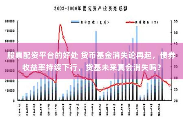 股票配资平台的好处 货币基金消失论再起，债券收益率持续下行，货基未来真会消失吗？