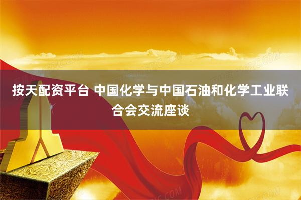 按天配资平台 中国化学与中国石油和化学工业联合会交流座谈