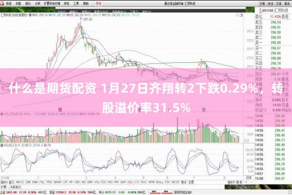 什么是期货配资 1月27日齐翔转2下跌0.29%，转股溢价率31.5%