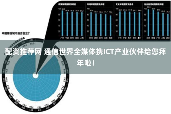 配资推荐网 通信世界全媒体携ICT产业伙伴给您拜年啦！