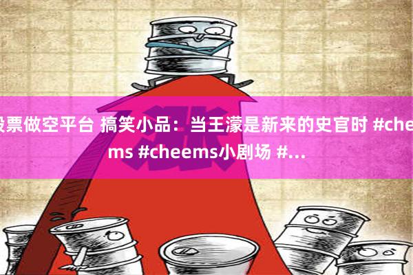 股票做空平台 搞笑小品：当王濛是新来的史官时 #cheems #cheems小剧场 #...